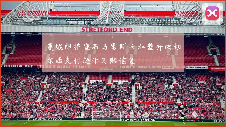 曼城即将宣布马雷斯卡加盟并向切尔西支付超千万赔偿金