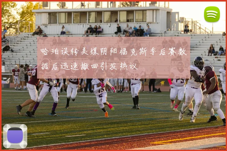 哈珀误转美媒阴阳福克斯季后赛数据后迅速撤回引发热议