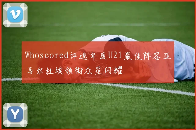 Whoscored评选年度U21最佳阵容亚马尔杜埃领衔众星闪耀