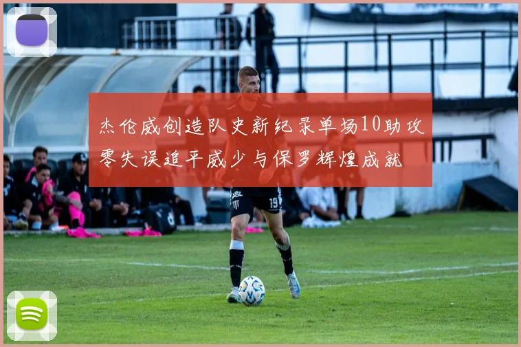 杰伦威创造队史新纪录单场10助攻零失误追平威少与保罗辉煌成就