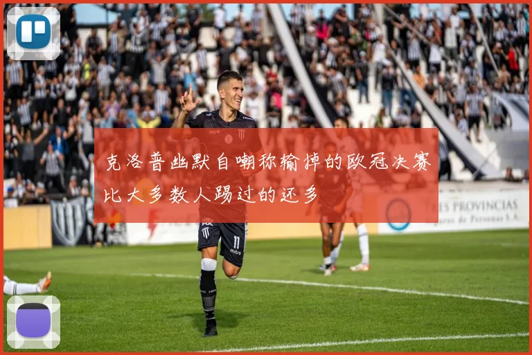 克洛普幽默自嘲称输掉的欧冠决赛比大多数人踢过的还多