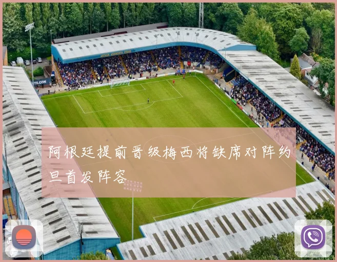 阿根廷提前晋级梅西将缺席对阵约旦首发阵容