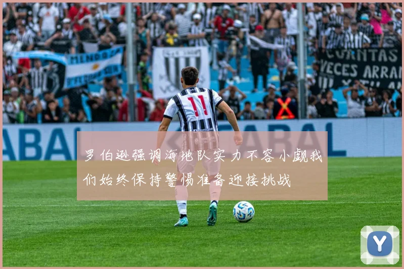 罗伯逊强调海地队实力不容小觑我们始终保持警惕准备迎接挑战