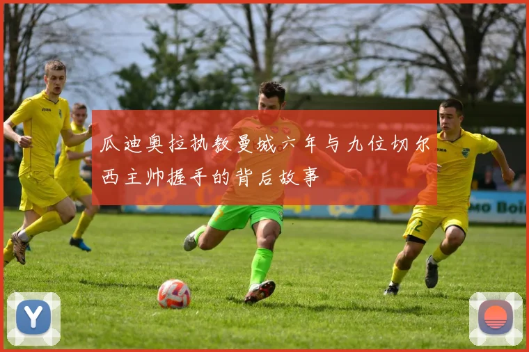 瓜迪奥拉执教曼城六年与九位切尔西主帅握手的背后故事